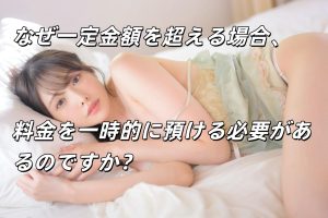 なぜ一定金額を超える場合、料金を一時的に預ける必要があるのですか？